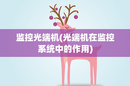 监控光端机(光端机在监控系统中的作用)