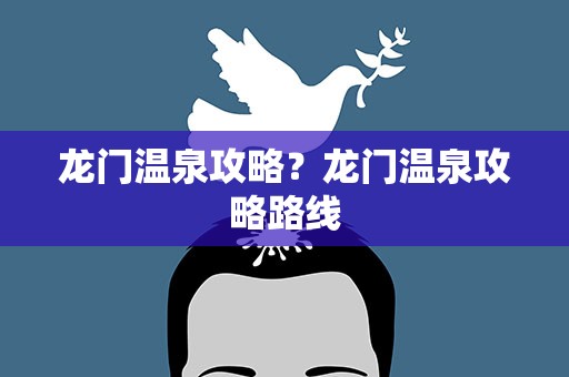 龙门温泉攻略？龙门温泉攻略路线