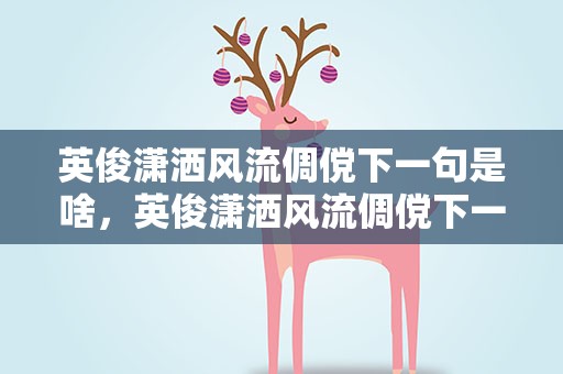 英俊潇洒风流倜傥下一句是啥，英俊潇洒风流倜傥下一句是啥呢