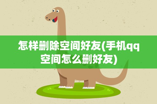 怎样删除空间好友(手机qq空间怎么删好友)