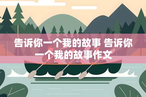 告诉你一个我的故事 告诉你一个我的故事作文