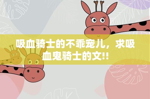 吸血骑士的不乖宠儿，求吸血鬼骑士的文!!