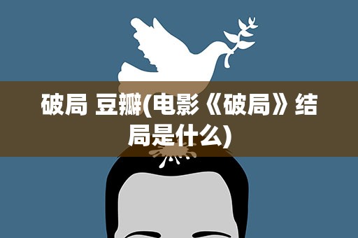 破局 豆瓣(电影《破局》结局是什么)