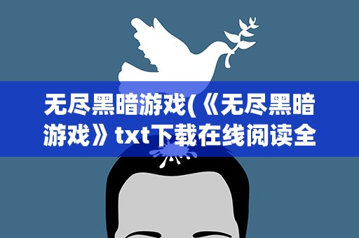 无尽黑暗游戏(《无尽黑暗游戏》txt下载在线阅读全文,求百度网盘云资源)