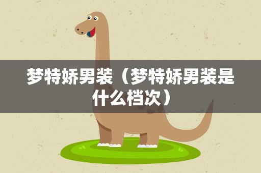 梦特娇男装（梦特娇男装是什么档次）