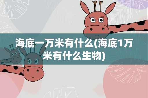 海底一万米有什么(海底1万米有什么生物)