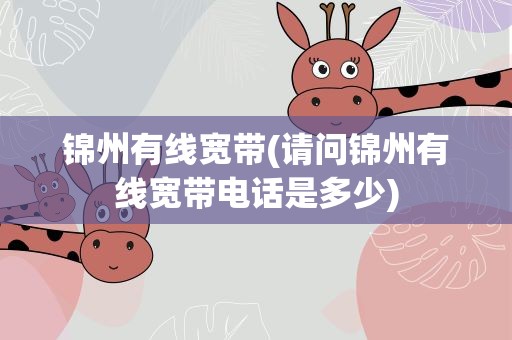锦州有线宽带(请问锦州有线宽带电话是多少)