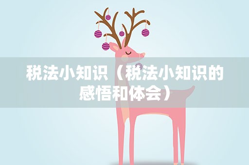 税法小知识（税法小知识的感悟和体会）