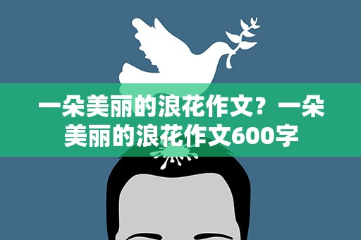一朵美丽的浪花作文？一朵美丽的浪花作文600字
