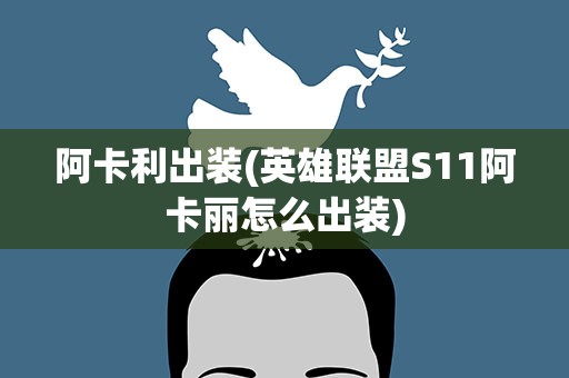 阿卡利出装(英雄联盟S11阿卡丽怎么出装)