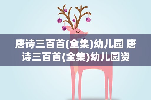 唐诗三百首(全集)幼儿园 唐诗三百首(全集)幼儿园资