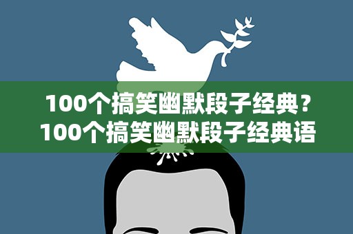 100个搞笑幽默段子经典？100个搞笑幽默段子经典语录
