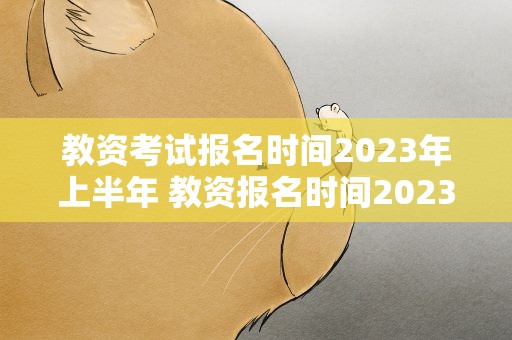 教资考试报名时间2023年上半年 教资报名时间2023年上半年具体时间