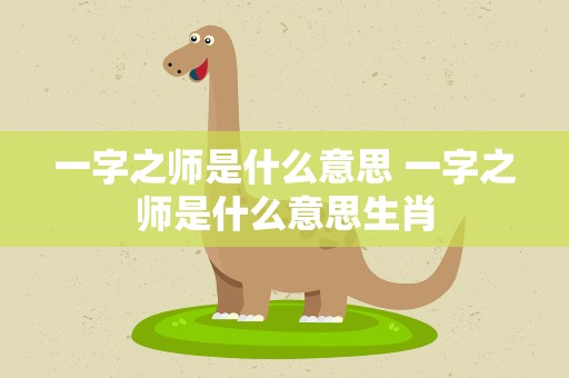 一字之师是什么意思 一字之师是什么意思生肖
