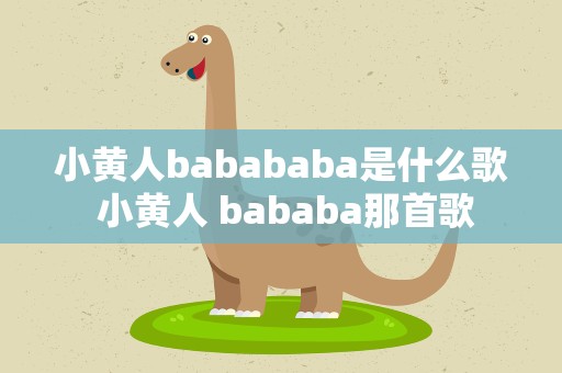 小黄人babababa是什么歌 小黄人 bababa那首歌