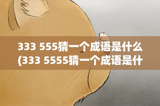 333 555猜一个成语是什么(333 5555猜一个成语是什么)