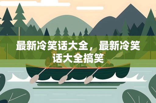 最新冷笑话大全，最新冷笑话大全搞笑