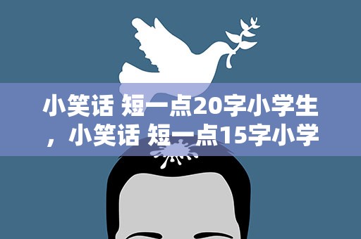 小笑话 短一点20字小学生，小笑话 短一点15字小学生