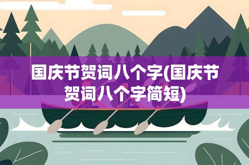国庆节贺词八个字(国庆节贺词八个字简短)