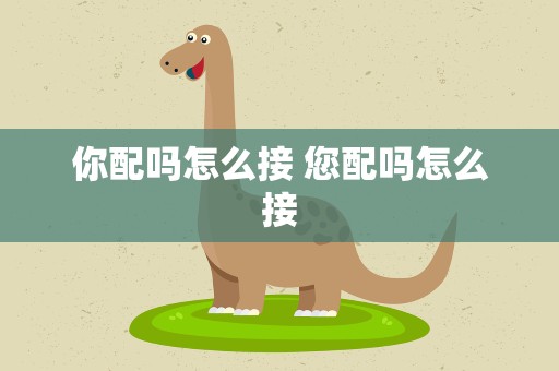 你配吗怎么接 您配吗怎么接