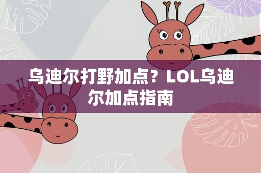 乌迪尔打野加点？LOL乌迪尔加点指南