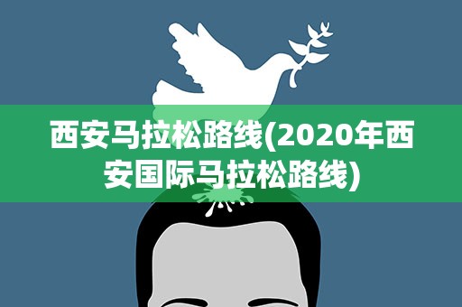 西安马拉松路线(2020年西安国际马拉松路线)
