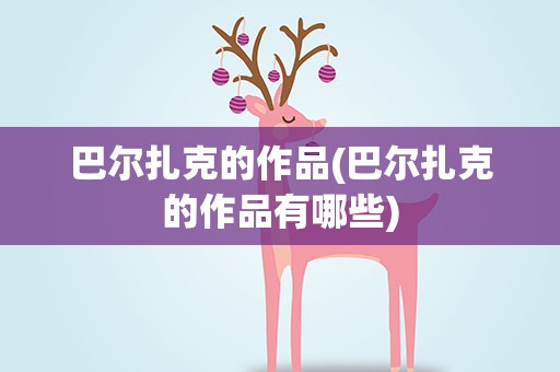 巴尔扎克的作品(巴尔扎克的作品有哪些)