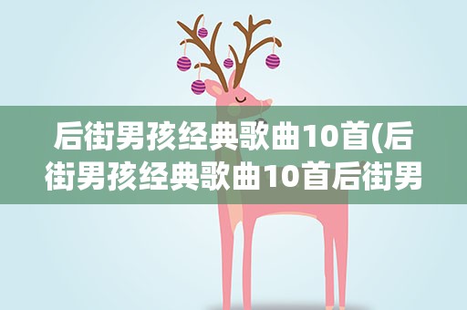 后街男孩经典歌曲10首(后街男孩经典歌曲10首后街男孩经典歌曲10首介绍)