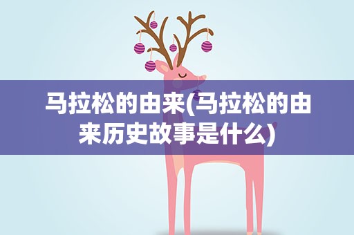 马拉松的由来(马拉松的由来历史故事是什么)