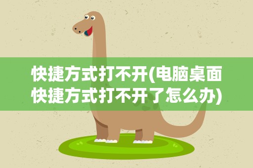 快捷方式打不开(电脑桌面快捷方式打不开了怎么办)