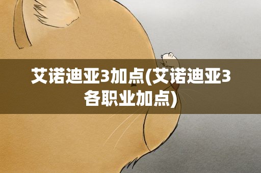艾诺迪亚3加点(艾诺迪亚3各职业加点)