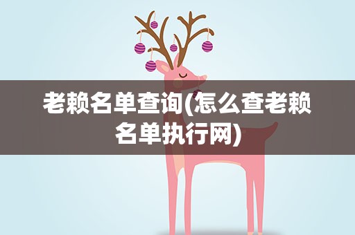 老赖名单查询(怎么查老赖名单执行网)
