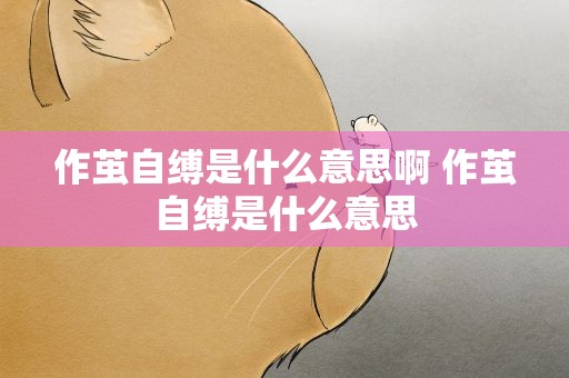 作茧自缚是什么意思啊 作茧自缚是什么意思