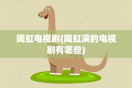 陶虹电视剧(陶虹演的电视剧有哪些)