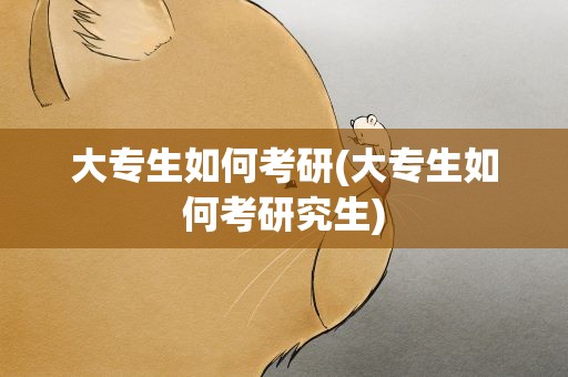 大专生如何考研(大专生如何考研究生)