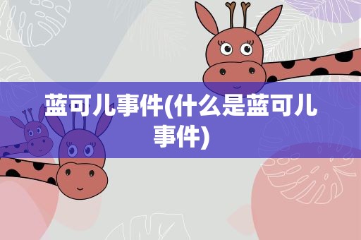 蓝可儿事件(什么是蓝可儿事件)