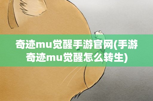 奇迹mu觉醒手游官网(手游奇迹mu觉醒怎么转生)