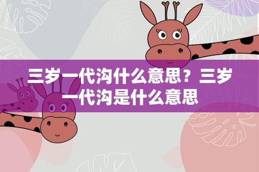 三岁一代沟什么意思？三岁一代沟是什么意思