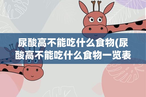 尿酸高不能吃什么食物(尿酸高不能吃什么食物一览表)