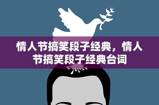情人节搞笑段子经典，情人节搞笑段子经典台词