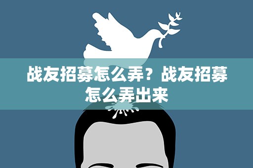 战友招募怎么弄？战友招募怎么弄出来