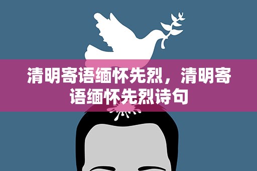 清明寄语缅怀先烈，清明寄语缅怀先烈诗句