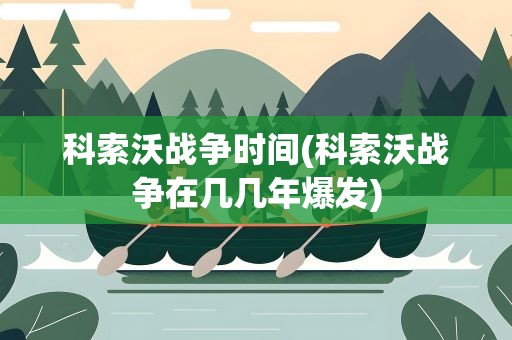 科索沃战争时间(科索沃战争在几几年爆发)