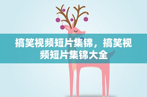 搞笑视频短片集锦，搞笑视频短片集锦大全
