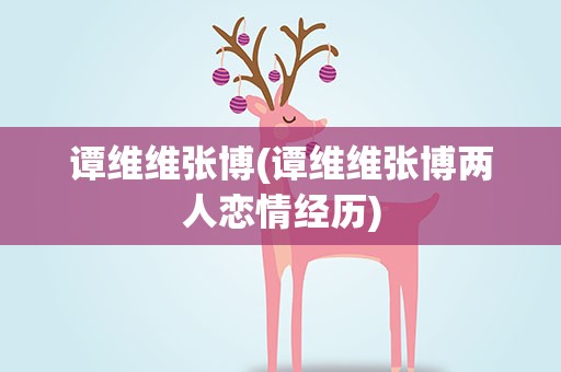 谭维维张博(谭维维张博两人恋情经历)