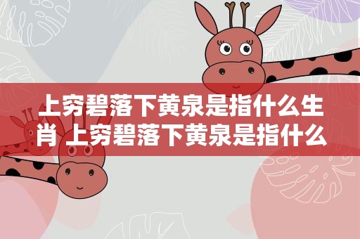 上穷碧落下黄泉是指什么生肖 上穷碧落下黄泉是指什么生肖动物