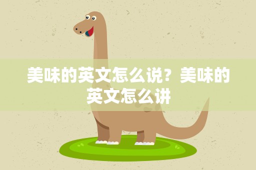 美味的英文怎么说？美味的英文怎么讲