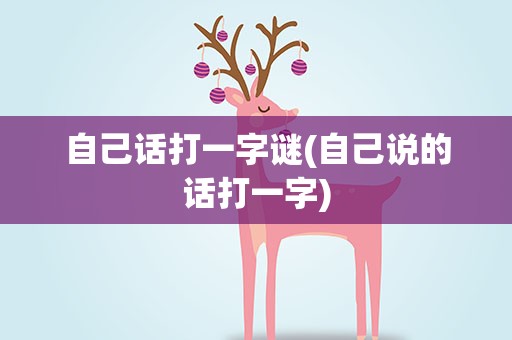 自己话打一字谜(自己说的话打一字)