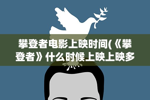 攀登者电影上映时间(《攀登者》什么时候上映上映多久)
