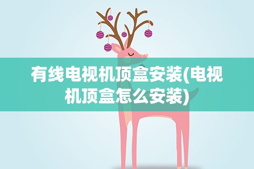 有线电视机顶盒安装(电视机顶盒怎么安装)